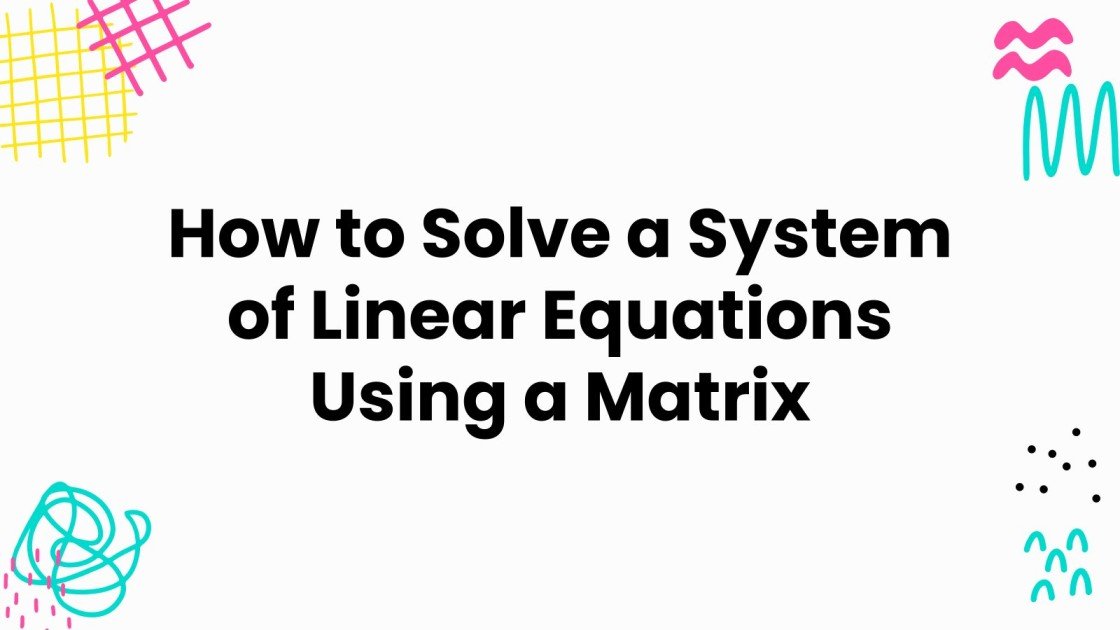 How to Solve a System of Linear Equations Using a Matrix