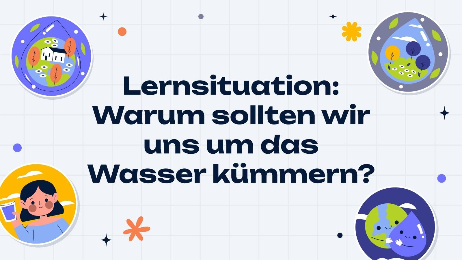 Lernsituation: Warum sollten wir uns um das Wasser kümmern? Präsentationsvorlage
