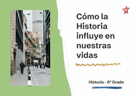 Wie die Geschichte unser Leben beeinflusst – Geschichtsunterricht – 6. Klasse Präsentationsvorlage